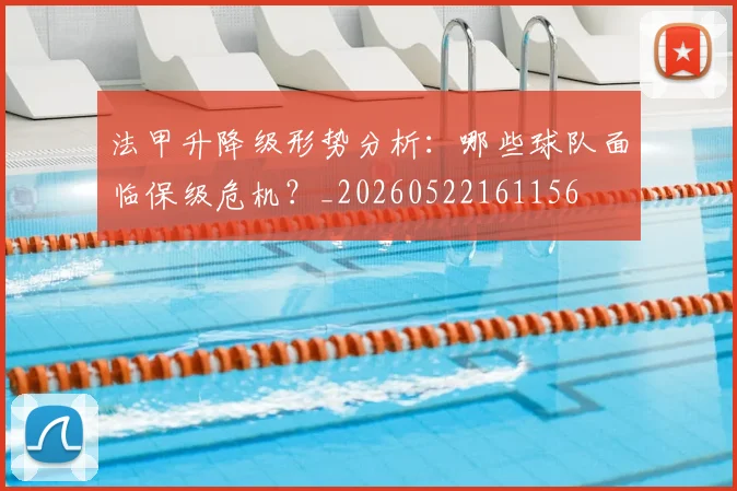 法甲升降级形势分析：哪些球队面临保级危机？_20260522161156