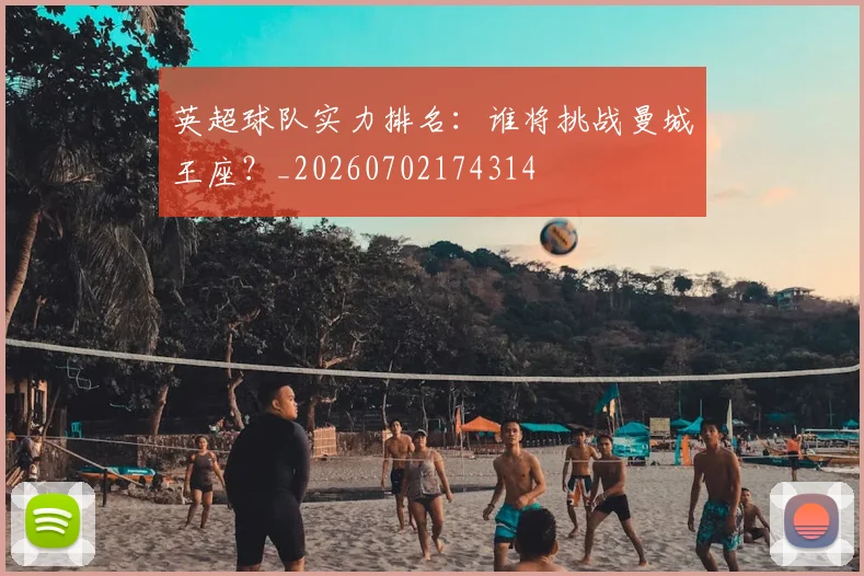 英超球队实力排名：谁将挑战曼城王座？_20260702174314