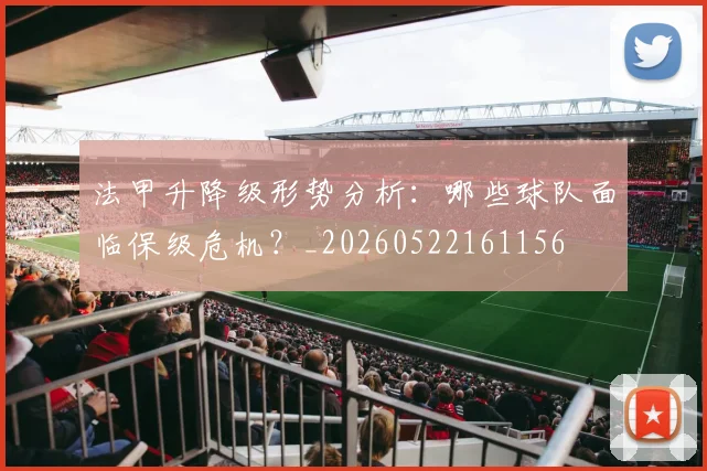 法甲升降级形势分析:哪些球队面临保级危机?_20260522161156