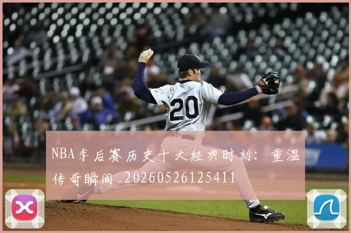 NBA季后赛历史十大经典时刻：重温传奇瞬间_20260526125411