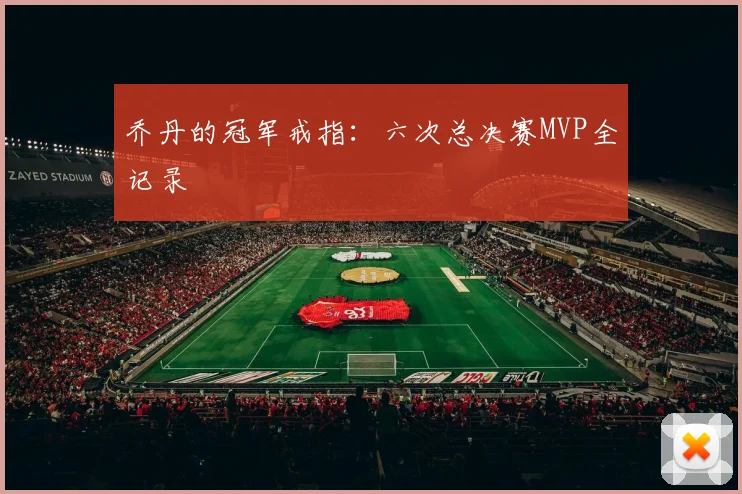 乔丹的冠军戒指：六次总决赛MVP全记录