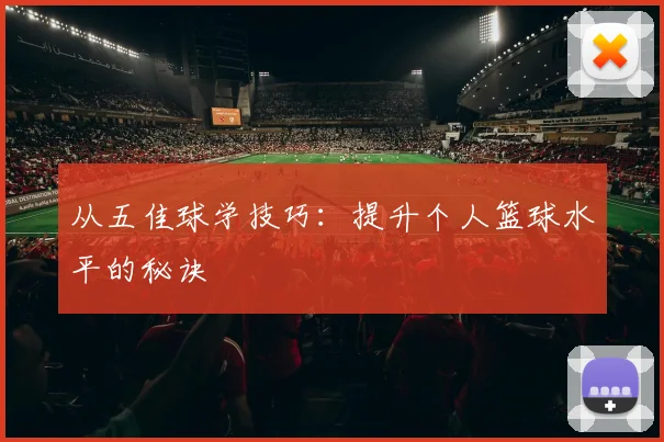 从五佳球学技巧：提升个人篮球水平的秘诀