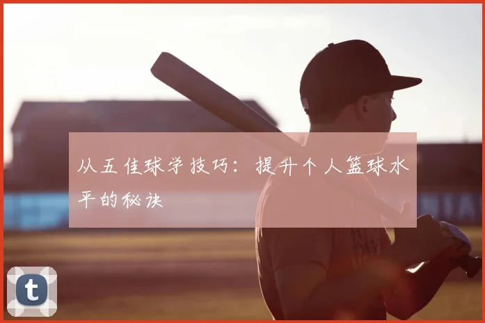从五佳球学技巧：提升个人篮球水平的秘诀
