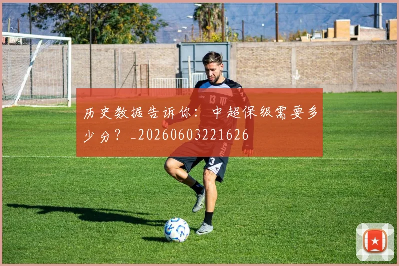 历史数据告诉你：中超保级需要多少分？_20260603221626
