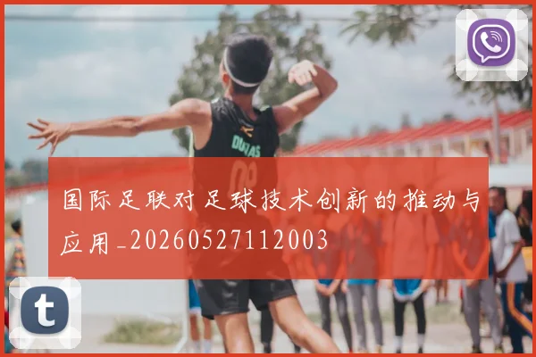 国际足联对足球技术创新的推动与应用_20260527112003
