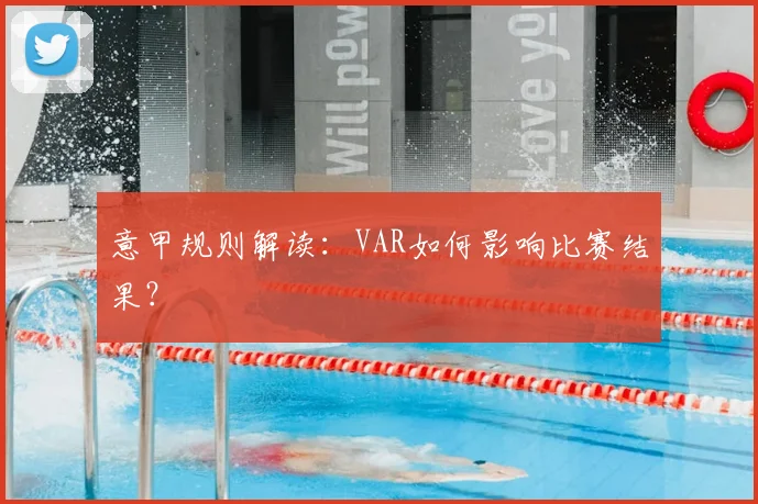 意甲规则解读：VAR如何影响比赛结果？